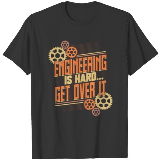 Engineer Engineering is Hard Get Over It T Shirts