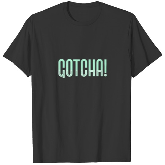 Gotcha Word Caught You Got You Shirt Gift T-shirt