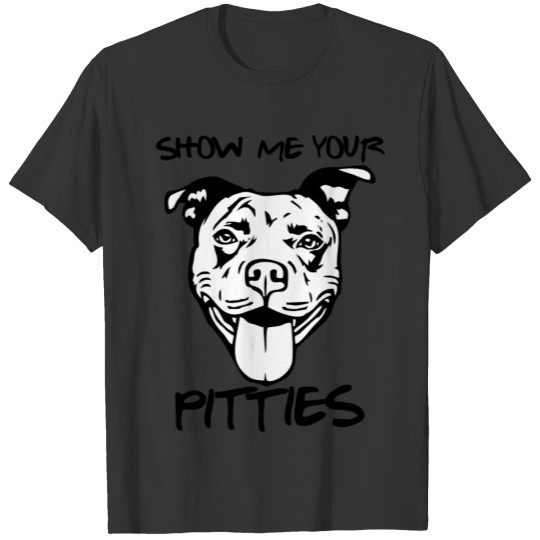 SHOW ME YOUR PITTIES T-shirt