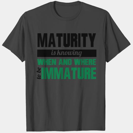 Maturity is Knowing When To Be Immature, Funny T Shirts