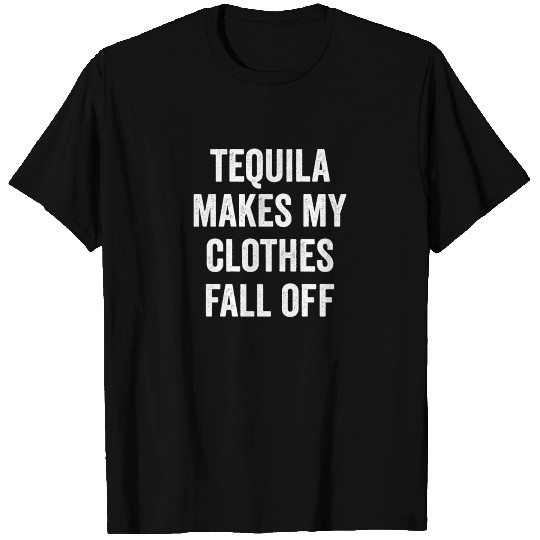 Tequila Makes My Clothes Fall Off T Shirts