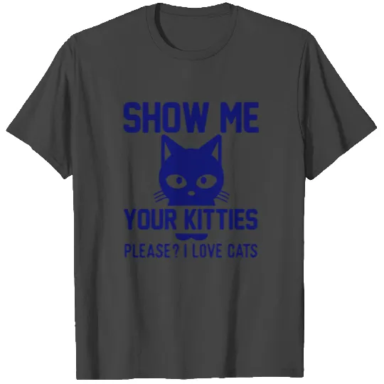 Show Me Your Kitties T Shirts