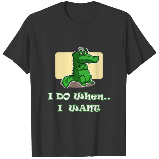 I do when I want T-shirt - Crocodile T-shirt