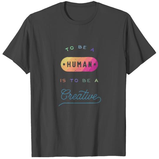to be a human is to be a creative T Shirts