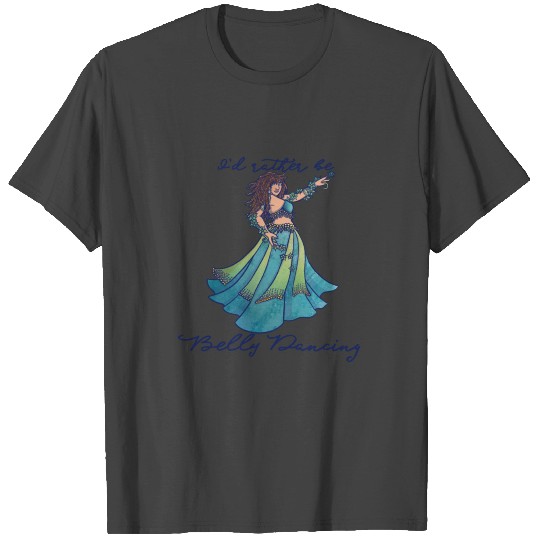 I'd rather be belly dancing T Shirts