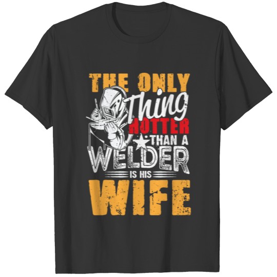 The only thing hotter than a welder is his wife T-shirt