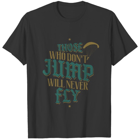 those who dont jump will never fly parachutist T-shirt
