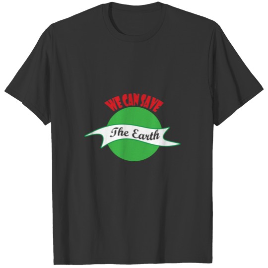 We Can Save The Earth, Earth Day Tee Shirts T-shirt