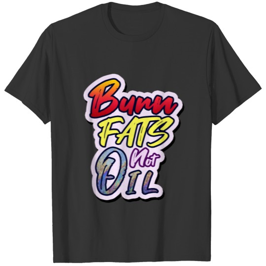 Burn FATS not Oil T-shirt