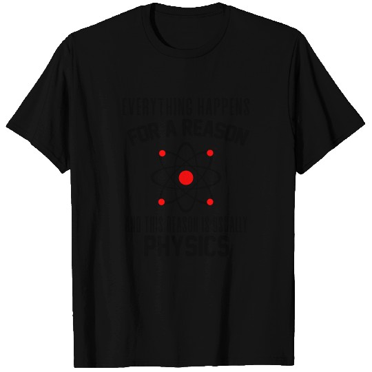 Everything happens for a reason which is physics T Shirts