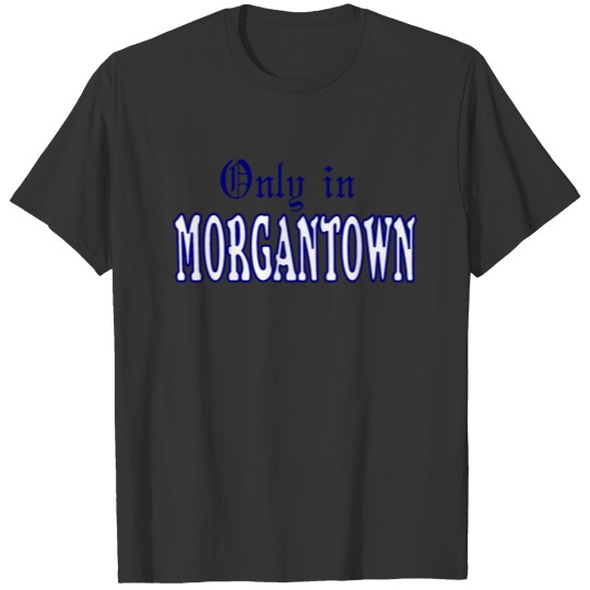 Only in Morgantown T-shirt