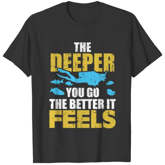 The Deeper You Go The Better It Feels - Scuba Dive T-shirt