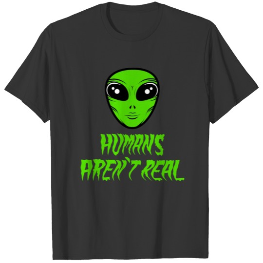 A Real Tee For An Alien You Saying "Humans Aren't T-shirt