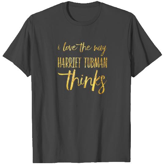 I Love The Way Harriet Tubman Thinks T Shirts