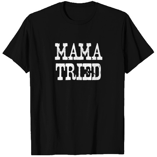 Mama Tried | Redneck, Trailer Park, White Trash T Shirts