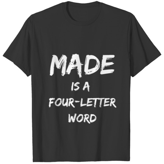 Made is a four letter word funny 4 letter word T-shirt