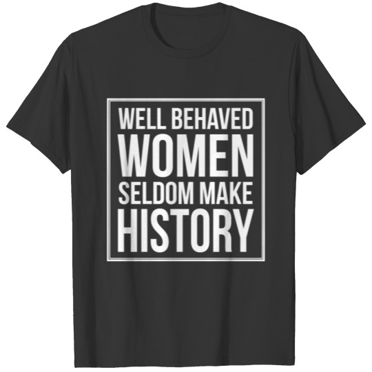 Well Behaved Women Seldom Make History T-shirt