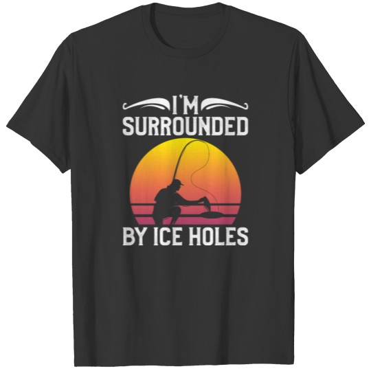 I'm Surrounded By Ice Holes Gift For Fish Hunte T-shirt