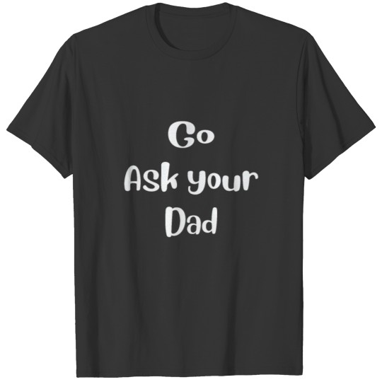Go Ask Your Dad - Mom Gift, Parent Gift Funny T-shirt