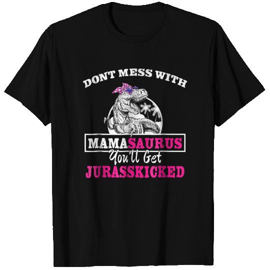 Don t mess with mamasaurus you will get jurasskick T Shirts