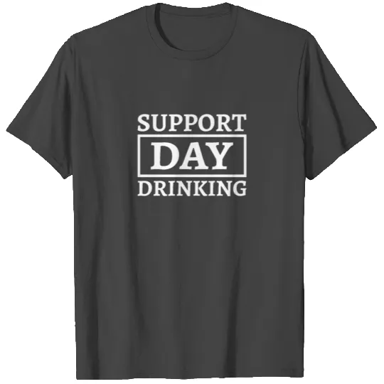 Support Day Drinking Funny Drinking Beer Quote T Shirts