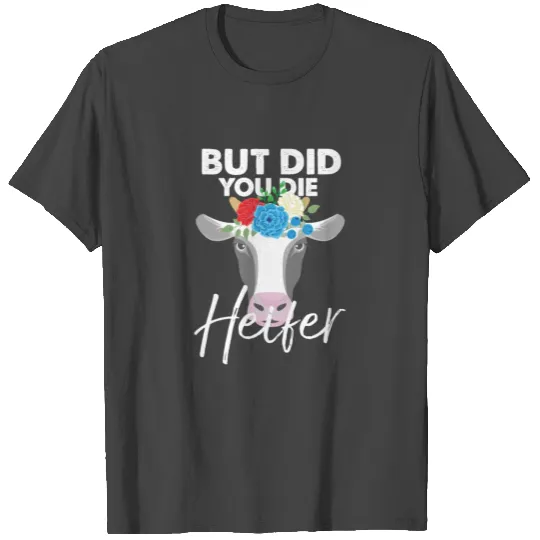 Farmer - But Did You Die Heifer T Shirts