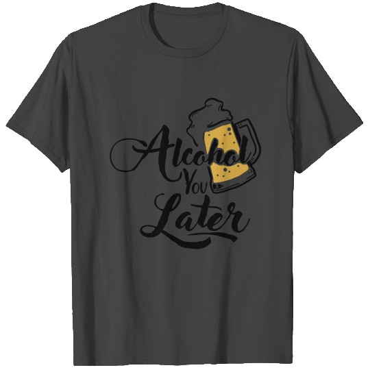 Alcohol you later Puns T Shirts