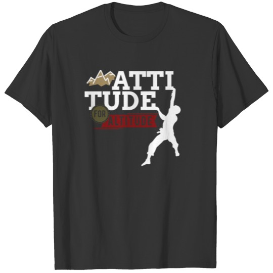Altitude for Attitude - Climb, Boulder, Mountain T-shirt