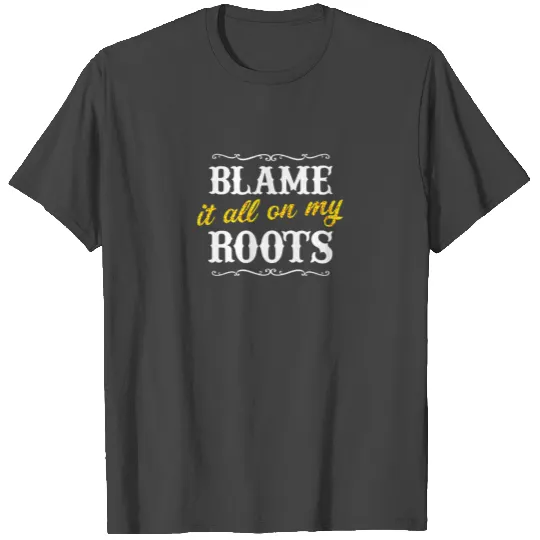 Blame it all on my Roots T Shirts