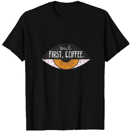 BUT FIRST...COFFEE! T Shirts