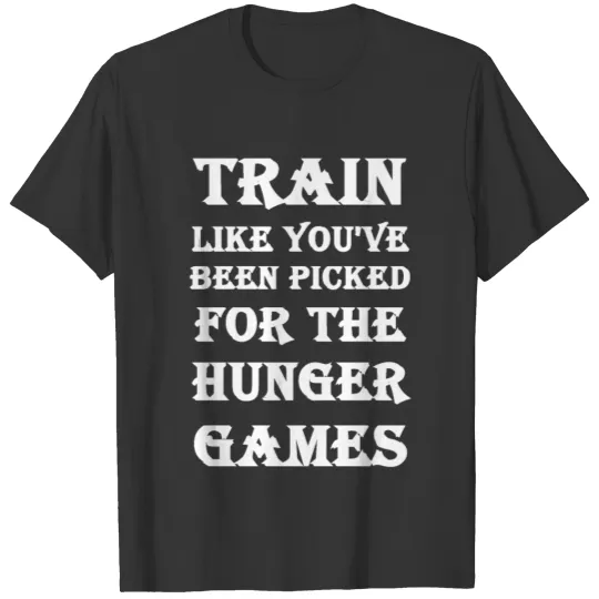 Train like you ve been picked for the hunger games T Shirts