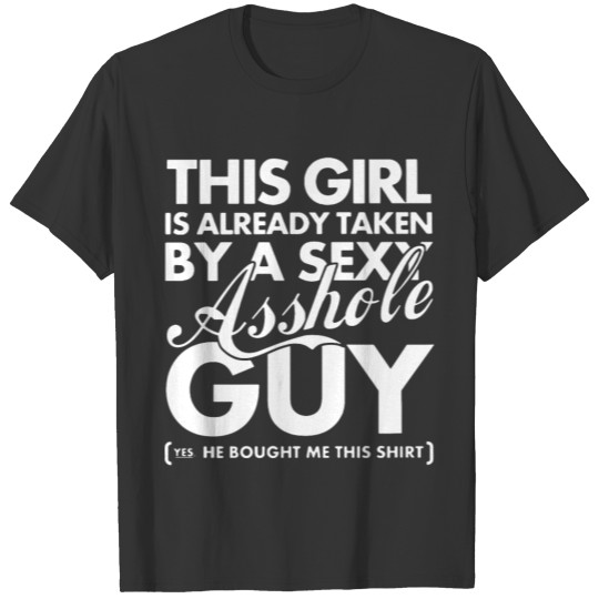 This girl is already taken by a sexy asshole guy T Shirts