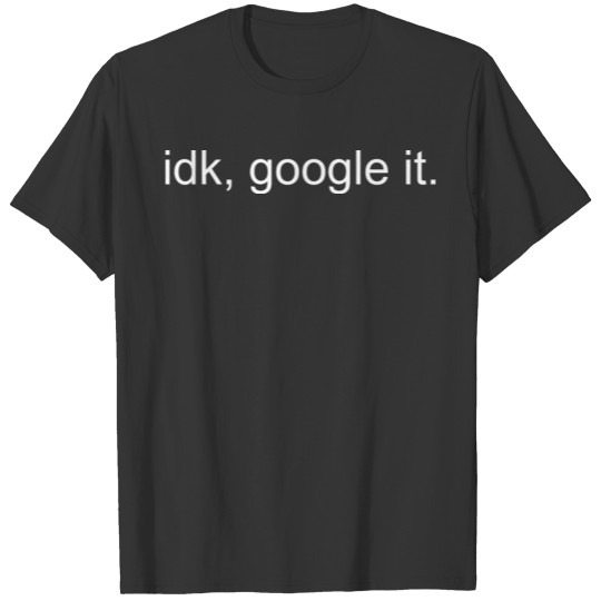 IDK Google It T Shirts