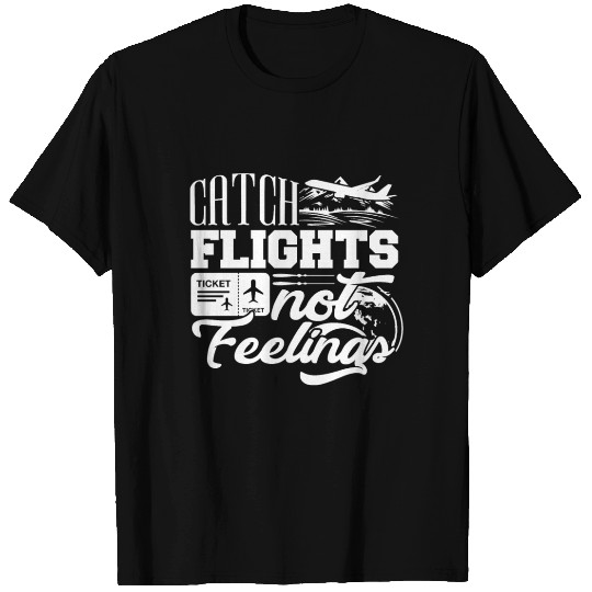 Catch flights not feelings - travel, trip, world T Shirts