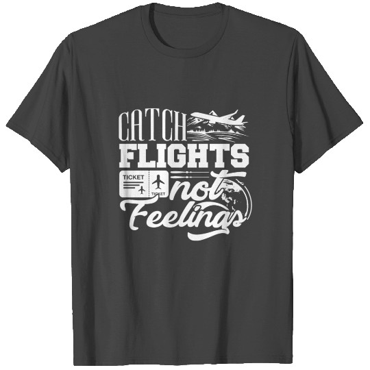 Catch flights not feelings - travel, trip, world T Shirts