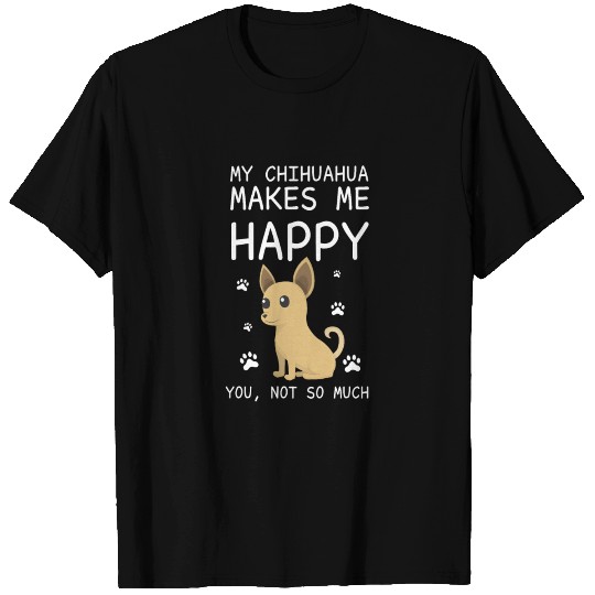 My Chihuahua Makes Me Happy You Not So Much Funny T Shirts