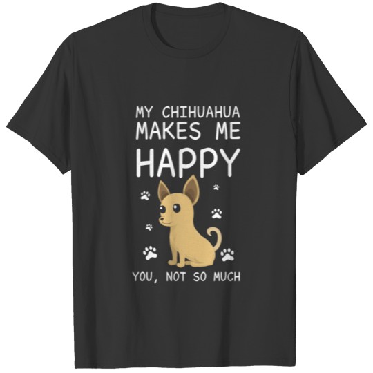 My Chihuahua Makes Me Happy You Not So Much Funny T Shirts