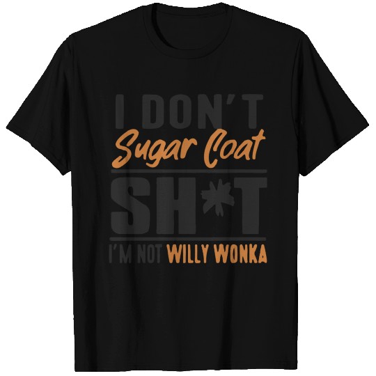 I don't sugar coat shit i'm not willy wonka T Shirts