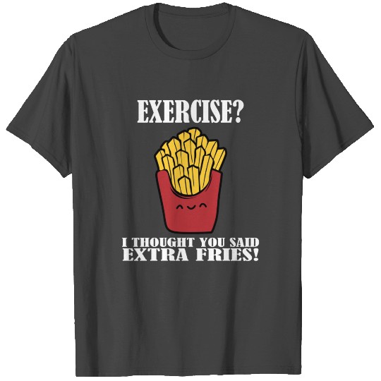 EXERCISE I Thoought You Said Extra Fries T Shirts