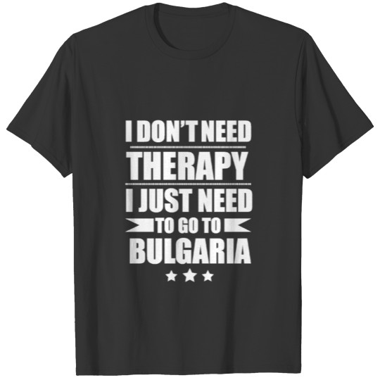 Don't Need Therapy Need to go to Bulgaria T-shirt