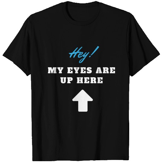 Hey! My Eyes Are Up Here T Shirts