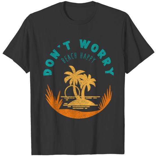DON'T WORRY BEACH HAPPY T Shirts