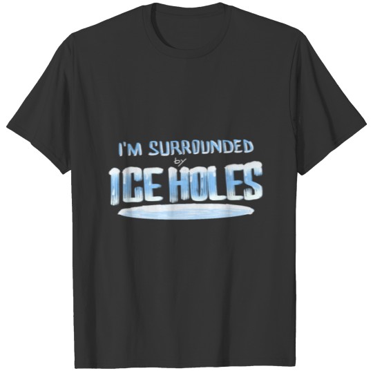 I am surrounded by ice holes - Ice Fishing T-shirt