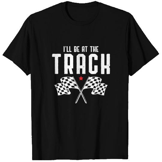 I'll Be At The Track, Car Racing Race Car Driving T Shirts