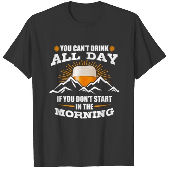 Can't Drink All Day If You Don't Start The Morning T-shirt