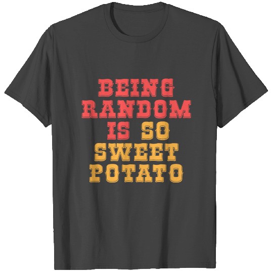 Being Random is so Sweet Potato T Shirts