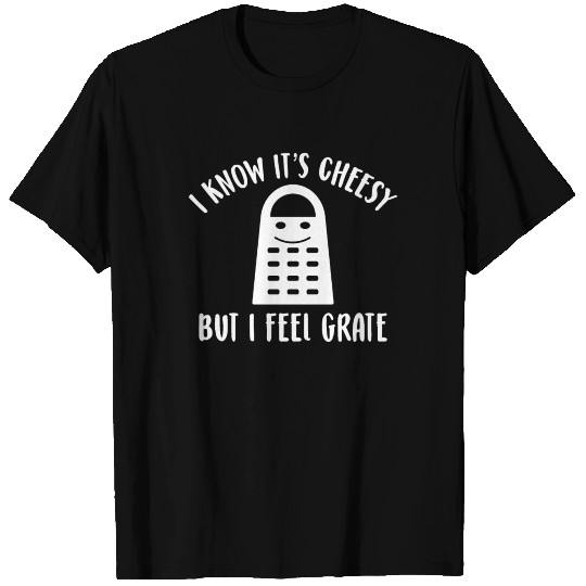 I Know It's Cheesy But I Feel Grate T Shirts