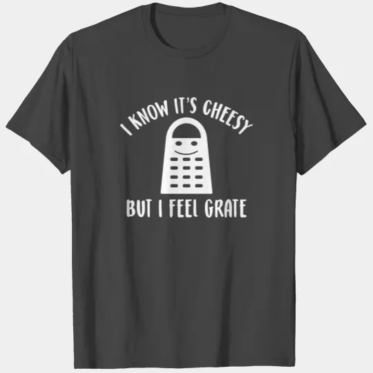 I Know It's Cheesy But I Feel Grate T Shirts
