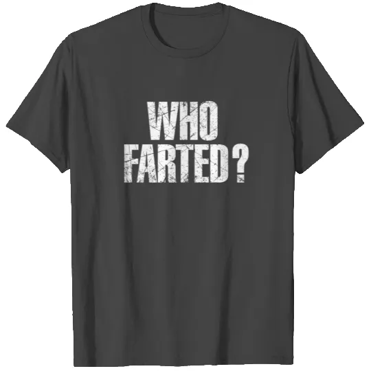 Who Farted - Inappropriate - Fart T Shirts