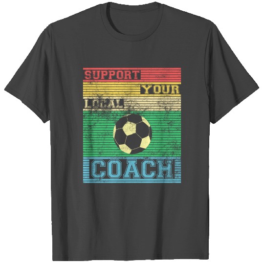 SUPPORT your local Coach. Soccer coach Design. T Shirts